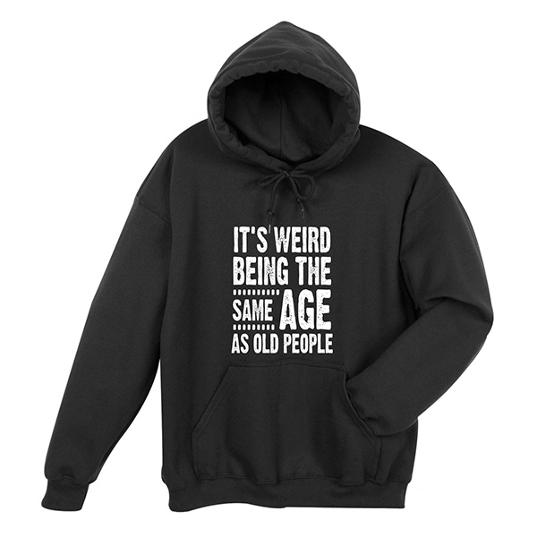 It's Weird Being the Same Age as Old People T-Shirt or Sweatshirt | Signals